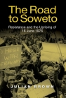 The Road to Soweto: Resistance and the Uprising of 16 June 1976 By Julian Brown Cover Image