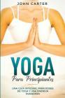 Yoga Para Principiantes: Una Guía Integral Para Poses De Yoga Y Una Energía Duradera (Yoga for Beginners Spanish Version) By John Carter Cover Image