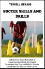 Soccer Skills and Drills: Unlock Your Game Potential, A Comprehensive Guide For Expert Techniques And Proven Skills To Elevate Your Game For Pla Cover Image