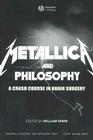 Metallica and Philosophy: A Crash Course in Brain Surgery (Blackwell Philosophy and Pop Culture #5) By William Irwin (Editor) Cover Image
