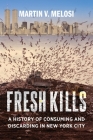 Fresh Kills: A History of Consuming and Discarding in New York City By Martin V. Melosi Cover Image
