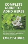 Complete Guide to ADHD Herbs: The Natural Remedy to Autism in kids and adults Including Treating ADHD with herbs supplements Cover Image