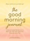 The Good Morning Journal: 5-Minute Guided Reflections to Start Your Day with Inspiration, Purpose, and a Plan Cover Image