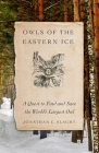 Owls of the Eastern Ice: A Quest to Find and Save the World's Largest Owl Cover Image