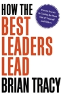 How the Best Leaders Lead: Proven Secrets to Getting the Most Out of Yourself and Others Cover Image