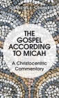 The Gospel According to Micah: A Christocentric Commentary By Micah L. Caswell Cover Image