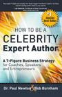 How To Be A CELEBRITY Expert Author; A 7-Figure Business Strategy for Coaches, Speakers and Entrepreneurs By Paul Newton, Bob Burnham Cover Image