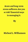Acute and long-term stress sufferers: : Are you at risk? Essential ways in managing it By Micheal L. Williamson Cover Image