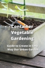 Container Vegetable Gardening: Guide to Create in Easy Way Our Urban Garden Cover Image