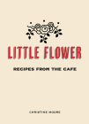Little Flower: Recipes from the Cafe By Christine Moore, Ryan Miller (Photographer) Cover Image