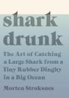 Shark Drunk: The Art of Catching a Large Shark from a Tiny Rubber Dinghy in a Big Ocean By Morten Stroksnes Cover Image