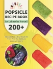 Popsicle Recipe Book: 200+ Homemade Healthy Popsicles and Ice Pops for Delicious Frozen Desserts Cover Image