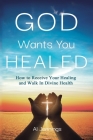 God Wants You Healed: How To Receive Your Healing And Walk In Divine Health By Al Jennings Cover Image