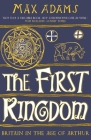 The First Kingdom: Britain in the Age of Arthur Cover Image