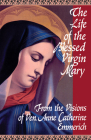 The Life of the Blessed Virgin Mary: From the Visions of Ven. Anne Catherine Emmerich By Emmerich, Michael Palairet (Translator), Sebastian Bullough (Supplement by) Cover Image