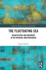 The Fluctuating Sea: Architecture and Movement in the Medieval Mediterranean (Studies in Medieval History and Culture) Cover Image