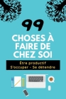 99 Choses À Faire de Chez Soi: 100 pages - Être productif - S'occuper - Se détendre - Adultes et enfants Cover Image