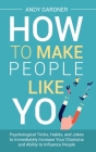 How to Make People Like You: Psychological Tricks, Habits, and Jokes to Immediately Increase Your Charisma and Ability to Influence People By Andy Gardner Cover Image