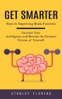 Get Smarter: Keys to Improving Brain Function (Increase Your Intelligence and Become the Greatest Version of Yourself) By Stanley Fleming Cover Image