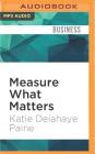 Measure What Matters: Online Tools for Understanding Customers, Social Media, Engagement, and Key Relationships By Katie Delahaye Paine, Vanessa Hart (Read by) Cover Image