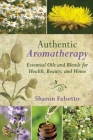 Authentic Aromatherapy: Essential Oils and Blends for Health, Beauty, and Home By Sharon Falsetto Cover Image