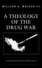 A Theology of the Drug War: Globalization, Violence, and Salvation By William A. Walker III Cover Image