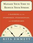 Manage Your Time to Reduce Your Stress: A Handbook for the Overworked, Overscheduled, and Overwhelmed Cover Image