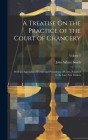 A Treatise On the Practice of the Court of Chancery: With an Appendix of Forms and Precedents of Costs, Adapted to the Last New Orders; Volume 1 Cover Image