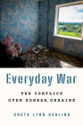 Everyday War: The Conflict Over Donbas, Ukraine By Greta Lynn Uehling Cover Image