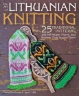 The Art of Lithuanian Knitting: 25 Traditional Patterns and the People, Places, and History That Inspire Them Cover Image