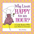 Why Limit Happy to an Hour?: A Little Book of Wit (and a Whole Lot of Attitude) By Mary Phillips Cover Image
