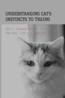 Understanding Cat's Instincts To Traing, Gain Cooperation And Reveal Cats'S Secret Heart: Behavior Problems By Devon Jankowski Cover Image