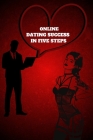 Online Dating Success in Five Steps: Practical Steps for Having Memorable Dates for Women and Men in the How to Succeed at Online Dating Guide By Russ West Cover Image