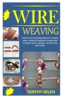 Wire Weaving: Steps by step in weaving wire into various shape. Learn the technique of using wire to design jewlry, earrings, neckla Cover Image