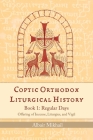 Coptic Orthodox Liturgical History - Book 1: Regular Days (Offering of Incense, Liturgies, and Vigil): Regular Days By Albair Mikhail Cover Image