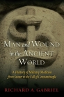 Man and Wound in the Ancient World: A History of Military Medicine from Sumer to the Fall of Constantinople By Richard A. Gabriel Cover Image