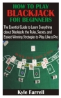 How to Play Blackjack for Beginners: The Essential Guide to Learn Everything about Blackjack; the Rules, Secrets, and Easiest Winning Strategies to Pl Cover Image