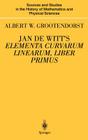 Jan de Witt's Elementa Curvarum Linearum, Liber Primus: Text, Translation, Introduction, and Commentary by Albert W. Grootendorst (Sources and Studies in the History of Mathematics and Physic) Cover Image
