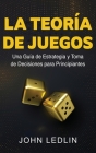 La Teoría de Juegos: Una Guía de Estrategia y Toma de Decisiones para Principiantes Cover Image