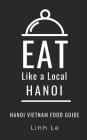 Eat Like a Local Hanoi: Hanoi Vietnam Food Guide By Eat Like a. Local, Linh Le Cover Image