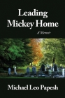 Leading Mickey Home: A Memoir By Michael Leo Papesh Cover Image