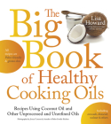 The Big Book of Healthy Cooking Oils: Recipes Using Coconut Oil and Other Unprocessed and Unrefined Oils - Including Avocado, Flaxseed, Walnut & Other By Lisa Howard Cover Image