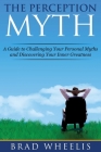 The Perception Myth: A Guide to Challenging Your Personal Myths and Discovering Your Inner Greatness Cover Image