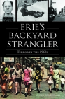 Erie's Backyard Strangler: Terror in the 1960s (True Crime) By Justin Dombrowski Cover Image
