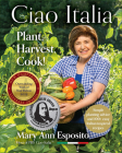 Ciao Italia: Plant, Harvest, Cook! By Mary Ann Esposito Cover Image