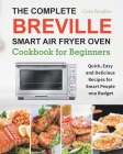 The Complete Breville Smart Air Fryer Oven Cookbook for Beginners: Quick, Easy and Delicious Recipes for Smart People on a Budget Cover Image