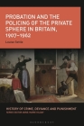 Probation and the Policing of the Private Sphere in Britain, 1907-1962 (History of Crime) By Louise Settle, Anne-Marie Kilday (Editor) Cover Image