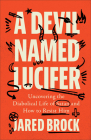 A Devil Named Lucifer: Uncovering the Diabolical Life of Satan and How to Resist Him By Jared Brock Cover Image