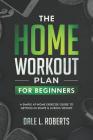 The Home Workout Plan for Beginners: A Simple At-Home Exercise Guide to Getting in Shape & Losing Weight Cover Image