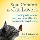 Soul Comfort for Cat Lovers Lib/E: Coping Wisdom for Heart and Soul After the Loss of a Beloved Feline By Cassandra Campbell (Read by), Liz Eastwood Cover Image